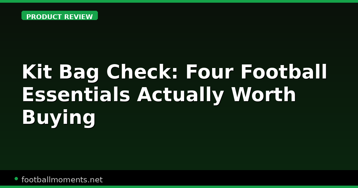 Kit Bag Check: Four Football Essentials Actually Worth Buying