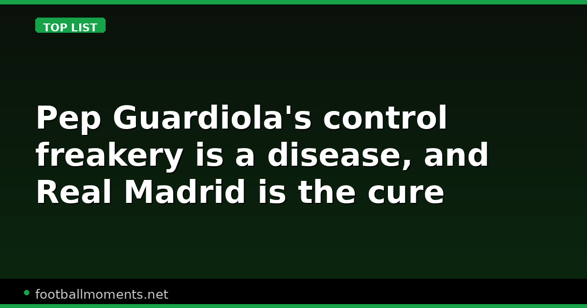 Pep Guardiola's control freakery is a disease, and Real Madrid is the cure