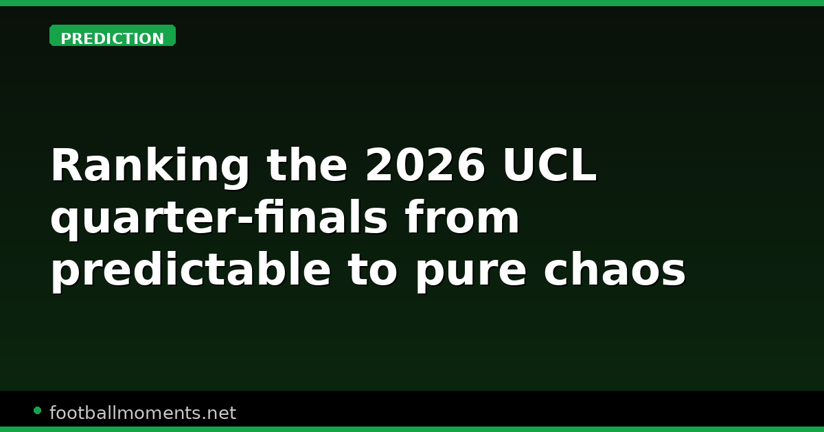 Ranking the 2026 UCL quarter-finals from predictable to pure chaos